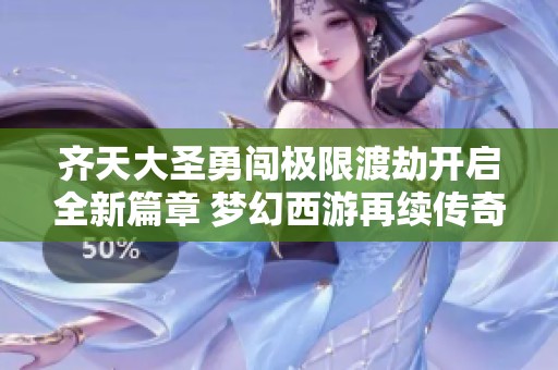 齐天大圣勇闯极限渡劫开启全新篇章 梦幻西游再续传奇