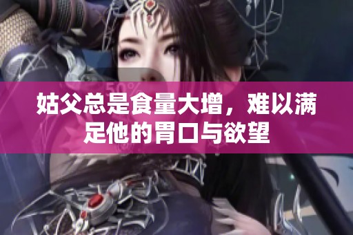 姑父总是食量大增，难以满足他的胃口与欲望