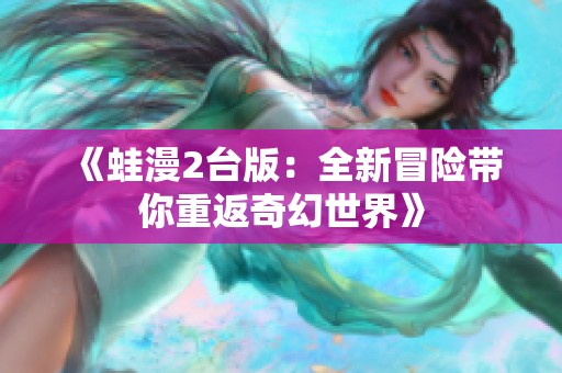 《蛙漫2台版：全新冒险带你重返奇幻世界》