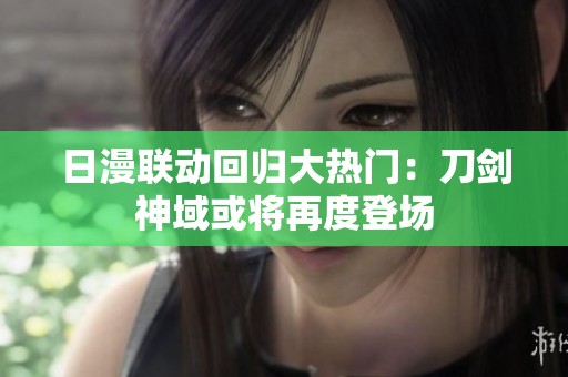 日漫联动回归大热门：刀剑神域或将再度登场
