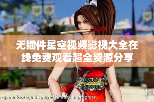 无插件星空视频影视大全在线免费观看超全资源分享