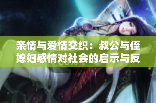 亲情与爱情交织：叔公与侄媳妇感情对社会的启示与反思