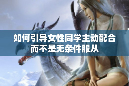如何引导女性同学主动配合而不是无条件服从