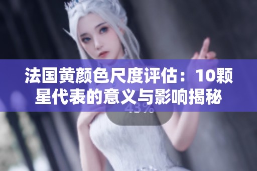 法国黄颜色尺度评估：10颗星代表的意义与影响揭秘