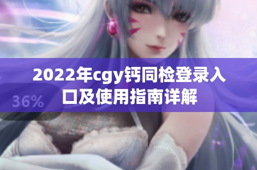 2022年cgy钙同检登录入口及使用指南详解