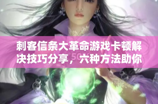 刺客信条大革命游戏卡顿解决技巧分享，六种方法助你流畅体验
