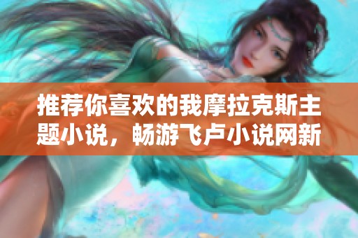 推荐你喜欢的我摩拉克斯主题小说，畅游飞卢小说网新作品