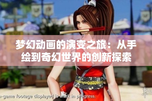 梦幻动画的演变之旅：从手绘到奇幻世界的创新探索