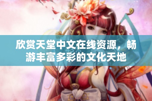 欣赏天堂中文在线资源，畅游丰富多彩的文化天地