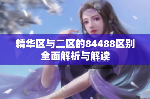 精华区与二区的84488区别全面解析与解读
