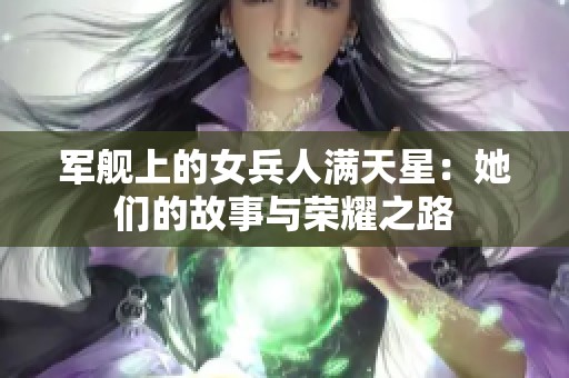 军舰上的女兵人满天星：她们的故事与荣耀之路