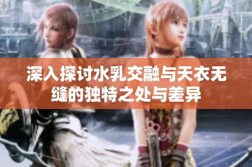 深入探讨水乳交融与天衣无缝的独特之处与差异