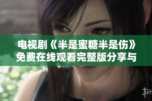 电视剧《半是蜜糖半是伤》免费在线观看完整版分享与剧情解析