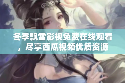 冬季飘雪影视免费在线观看，尽享西瓜视频优质资源