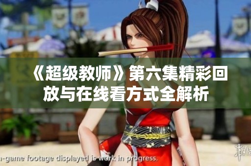 《超级教师》第六集精彩回放与在线看方式全解析
