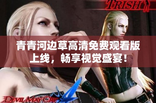青青河边草高清免费观看版上线，畅享视觉盛宴！