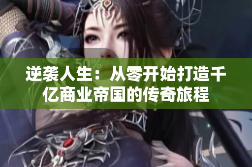 逆袭人生：从零开始打造千亿商业帝国的传奇旅程