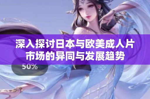 深入探讨日本与欧美成人片市场的异同与发展趋势