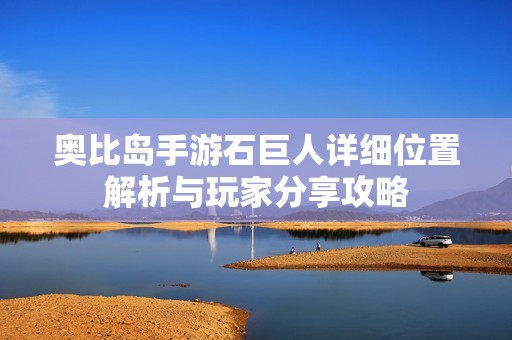 奥比岛手游石巨人详细位置解析与玩家分享攻略