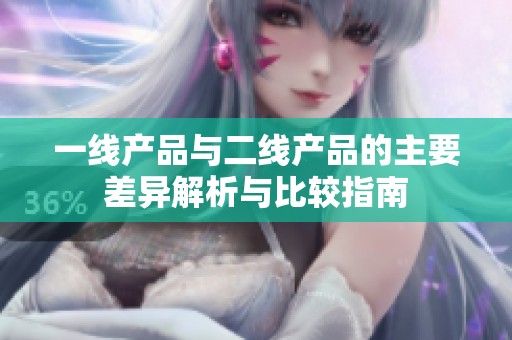 一线产品与二线产品的主要差异解析与比较指南