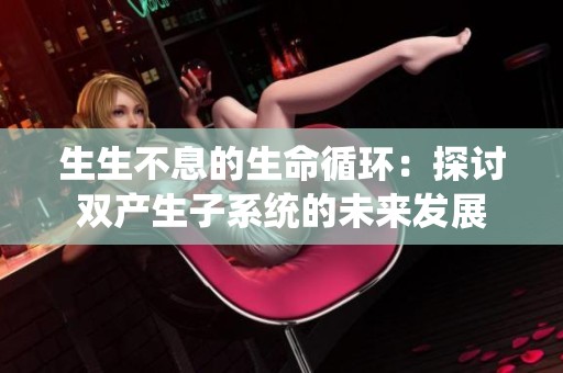 生生不息的生命循环：探讨双产生子系统的未来发展