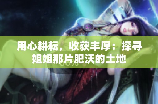 用心耕耘，收获丰厚：探寻姐姐那片肥沃的土地