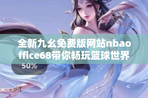 全新九幺免费版网站nbaoffice68带你畅玩篮球世界