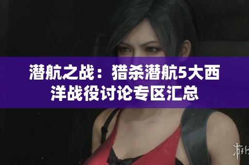 潜航之战：猎杀潜航5大西洋战役讨论专区汇总