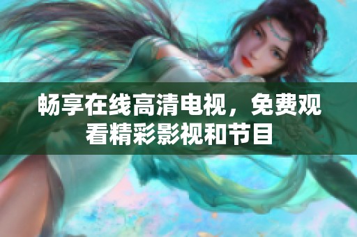 畅享在线高清电视，免费观看精彩影视和节目