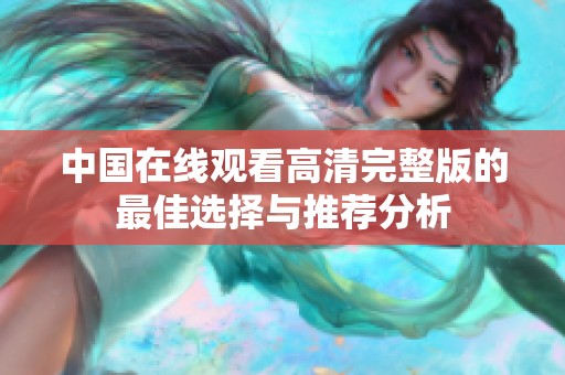 中国在线观看高清完整版的最佳选择与推荐分析