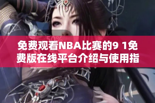 免费观看NBA比赛的9 1免费版在线平台介绍与使用指南