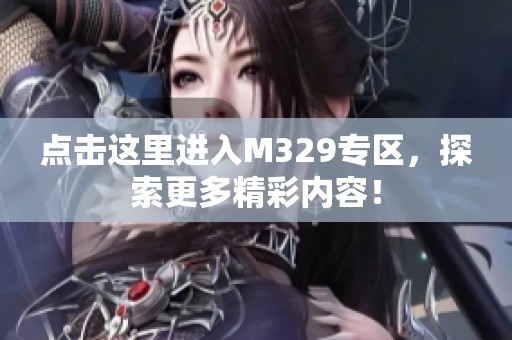 点击这里进入M329专区，探索更多精彩内容！