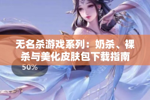 无名杀游戏系列：奶杀、裸杀与美化皮肤包下载指南