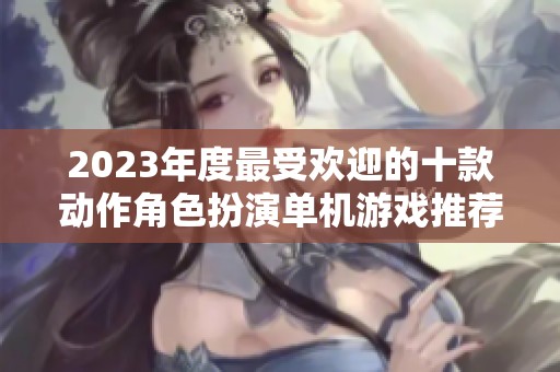 2023年度最受欢迎的十款动作角色扮演单机游戏推荐