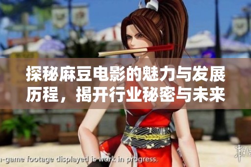 探秘麻豆电影的魅力与发展历程，揭开行业秘密与未来趋势
