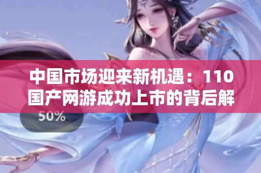 中国市场迎来新机遇：110国产网游成功上市的背后解析