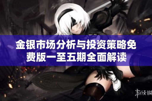 金银市场分析与投资策略免费版一至五期全面解读