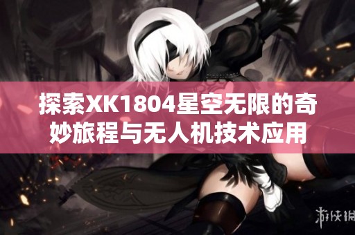 探索XK1804星空无限的奇妙旅程与无人机技术应用