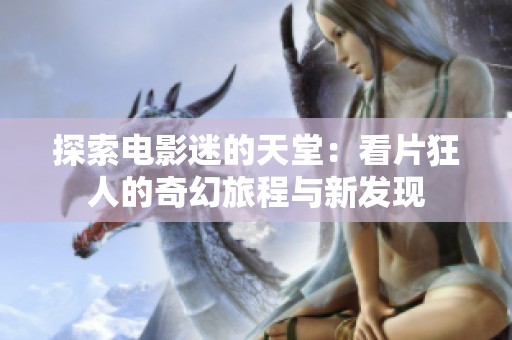探索电影迷的天堂：看片狂人的奇幻旅程与新发现