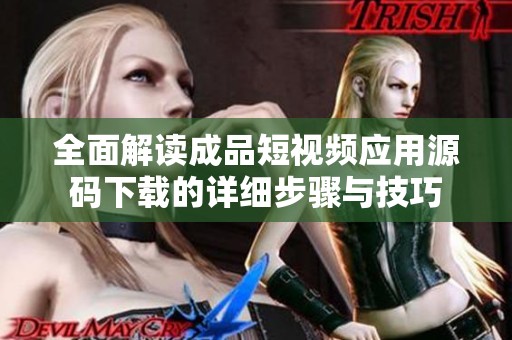 全面解读成品短视频应用源码下载的详细步骤与技巧