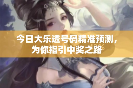 今日大乐透号码精准预测，为你指引中奖之路