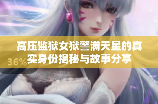 高压监狱女狱警满天星的真实身份揭秘与故事分享