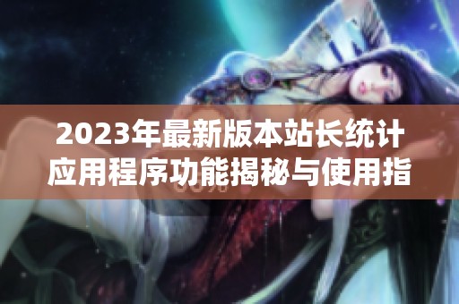 2023年最新版本站长统计应用程序功能揭秘与使用指南