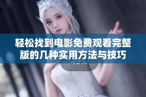 轻松找到电影免费观看完整版的几种实用方法与技巧