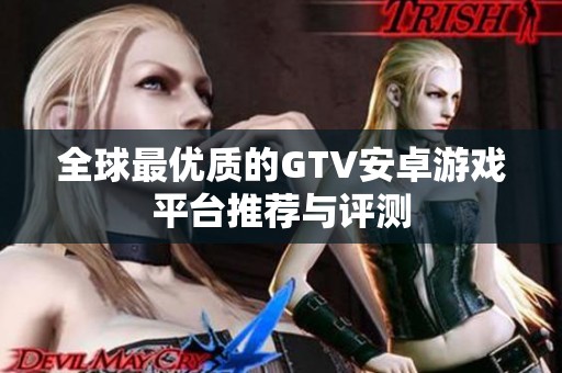 全球最优质的GTV安卓游戏平台推荐与评测