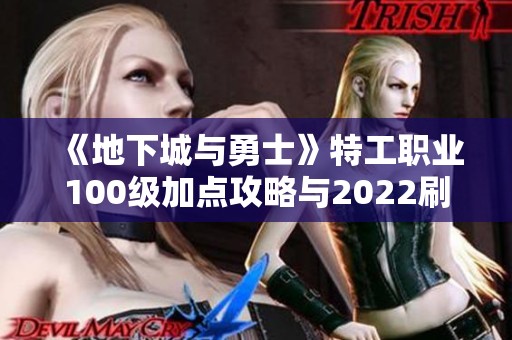 《地下城与勇士》特工职业100级加点攻略与2022刷图推荐