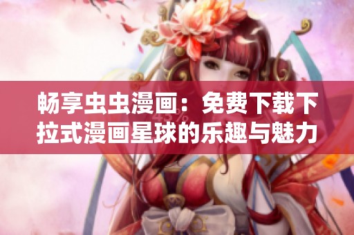 畅享虫虫漫画：免费下载下拉式漫画星球的乐趣与魅力