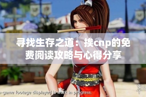 寻找生存之道：挨cnp的免费阅读攻略与心得分享