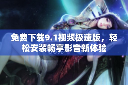 免费下载9.1视频极速版，轻松安装畅享影音新体验