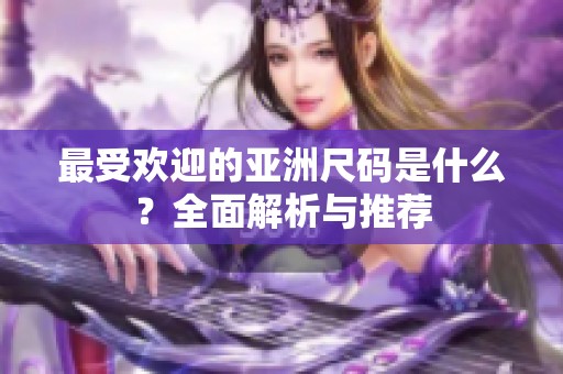 最受欢迎的亚洲尺码是什么？全面解析与推荐
